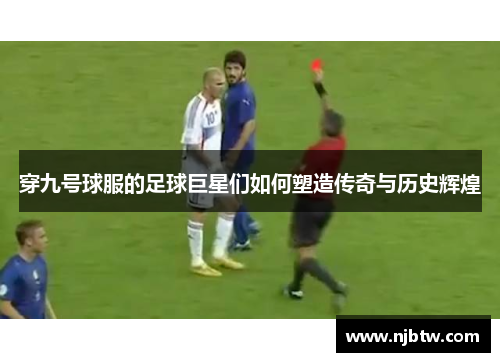 穿九号球服的足球巨星们如何塑造传奇与历史辉煌
