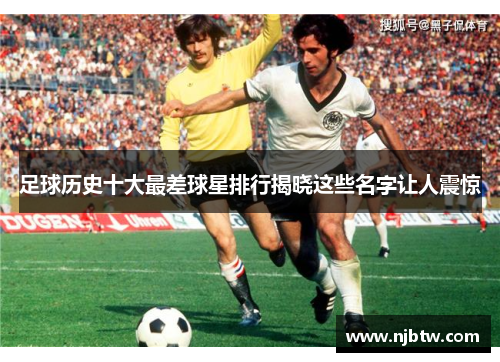足球历史十大最差球星排行揭晓这些名字让人震惊