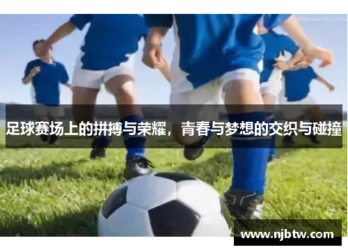 足球赛场上的拼搏与荣耀，青春与梦想的交织与碰撞