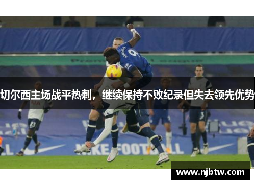 切尔西主场战平热刺，继续保持不败纪录但失去领先优势